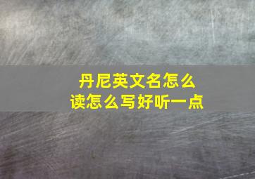 丹尼英文名怎么读怎么写好听一点