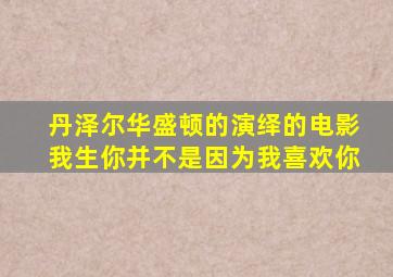 丹泽尔华盛顿的演绎的电影我生你并不是因为我喜欢你