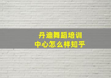 丹迪舞蹈培训中心怎么样知乎