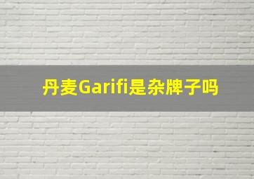 丹麦Garifi是杂牌子吗