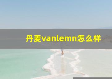 丹麦vanlemn怎么样