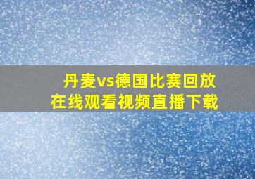 丹麦vs德国比赛回放在线观看视频直播下载