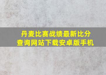 丹麦比赛战绩最新比分查询网站下载安卓版手机