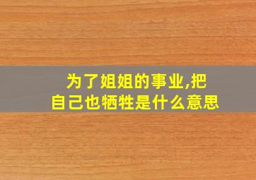 为了姐姐的事业,把自己也牺牲是什么意思