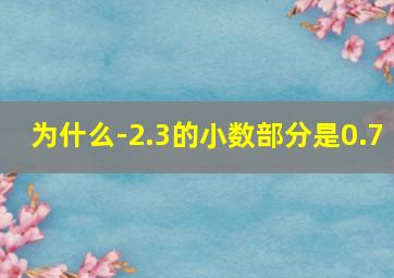 为什么-2.3的小数部分是0.7