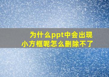 为什么ppt中会出现小方框呢怎么删除不了