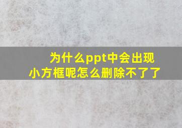 为什么ppt中会出现小方框呢怎么删除不了了