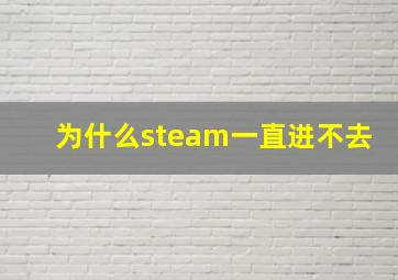 为什么steam一直进不去