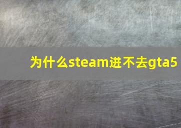 为什么steam进不去gta5