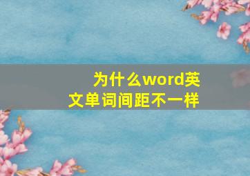 为什么word英文单词间距不一样