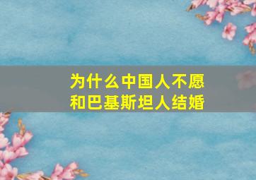 为什么中国人不愿和巴基斯坦人结婚