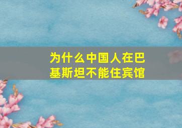 为什么中国人在巴基斯坦不能住宾馆