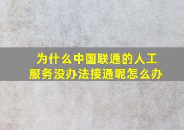 为什么中国联通的人工服务没办法接通呢怎么办