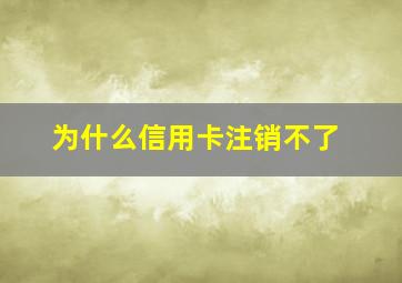 为什么信用卡注销不了