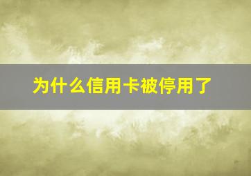 为什么信用卡被停用了