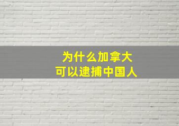 为什么加拿大可以逮捕中国人