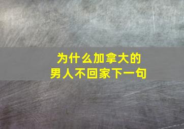 为什么加拿大的男人不回家下一句