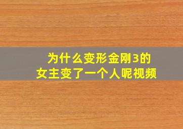 为什么变形金刚3的女主变了一个人呢视频