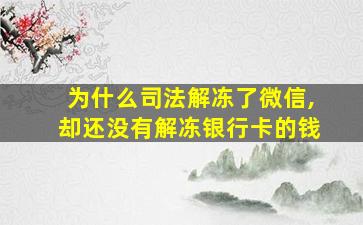 为什么司法解冻了微信,却还没有解冻银行卡的钱