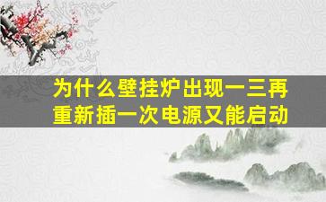 为什么壁挂炉出现一三再重新插一次电源又能启动