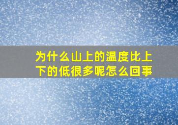 为什么山上的温度比上下的低很多呢怎么回事