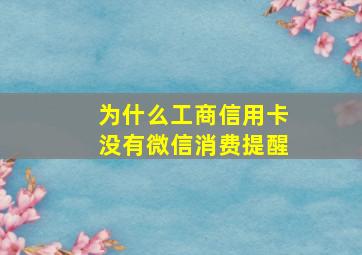 为什么工商信用卡没有微信消费提醒