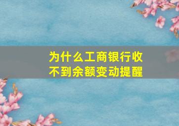 为什么工商银行收不到余额变动提醒