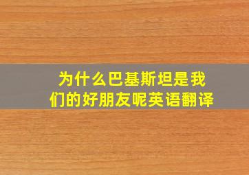 为什么巴基斯坦是我们的好朋友呢英语翻译