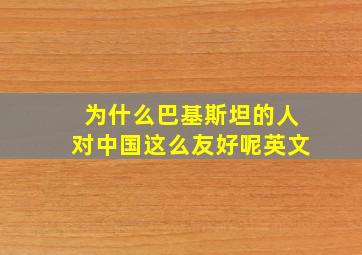 为什么巴基斯坦的人对中国这么友好呢英文