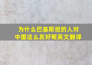 为什么巴基斯坦的人对中国这么友好呢英文翻译