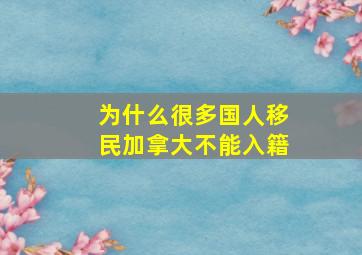 为什么很多国人移民加拿大不能入籍