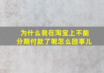 为什么我在淘宝上不能分期付款了呢怎么回事儿