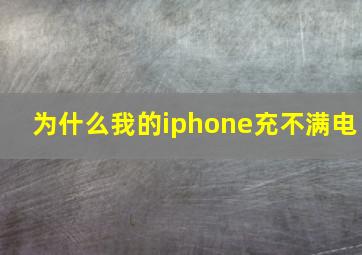 为什么我的iphone充不满电