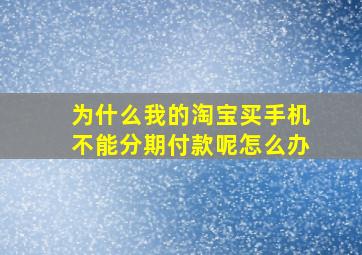 为什么我的淘宝买手机不能分期付款呢怎么办