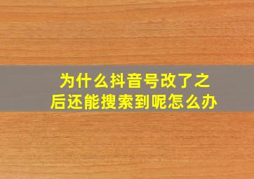 为什么抖音号改了之后还能搜索到呢怎么办