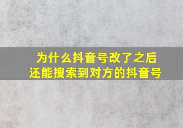 为什么抖音号改了之后还能搜索到对方的抖音号