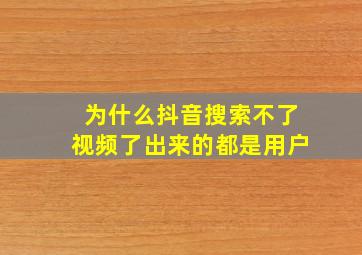 为什么抖音搜索不了视频了出来的都是用户