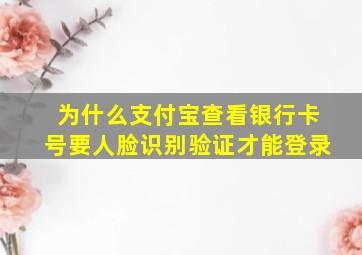 为什么支付宝查看银行卡号要人脸识别验证才能登录