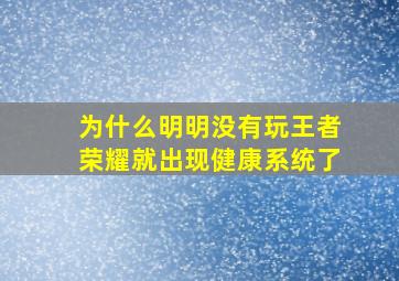 为什么明明没有玩王者荣耀就出现健康系统了