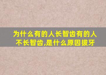 为什么有的人长智齿有的人不长智齿,是什么原因拔牙