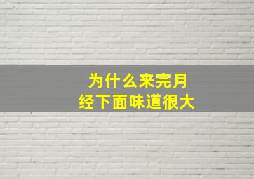 为什么来完月经下面味道很大