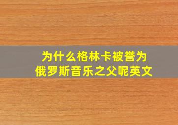 为什么格林卡被誉为俄罗斯音乐之父呢英文