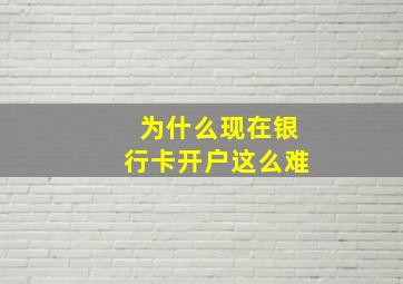 为什么现在银行卡开户这么难