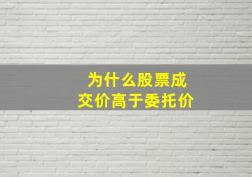 为什么股票成交价高于委托价