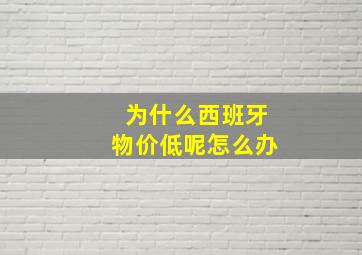 为什么西班牙物价低呢怎么办