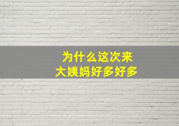 为什么这次来大姨妈好多好多