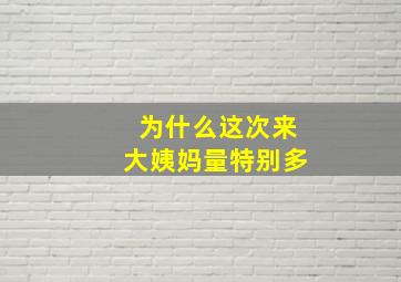 为什么这次来大姨妈量特别多