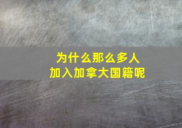 为什么那么多人加入加拿大国籍呢