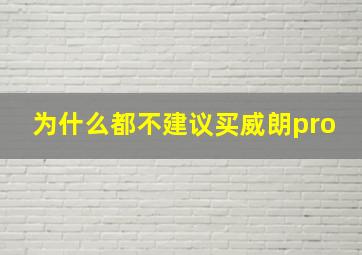 为什么都不建议买威朗pro