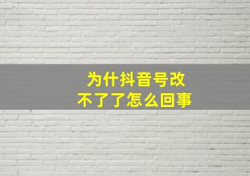 为什抖音号改不了了怎么回事